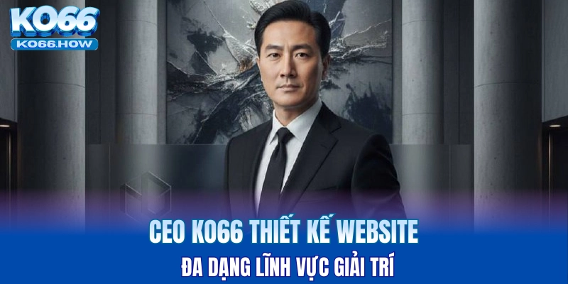 CEO KO66 thiết kế website đa dạng lĩnh vực giải trí